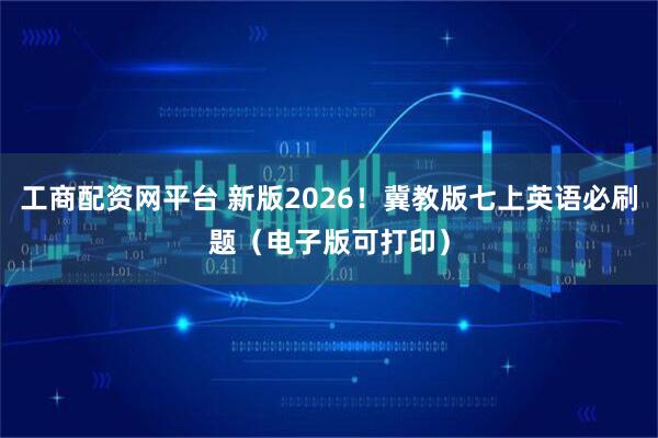 工商配资网平台 新版2026！冀教版七上英语必刷题（电子版可打印）