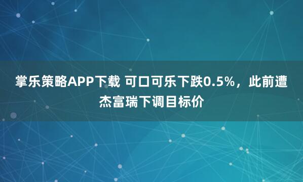 掌乐策略APP下载 可口可乐下跌0.5%，此前遭杰富瑞下调目标价