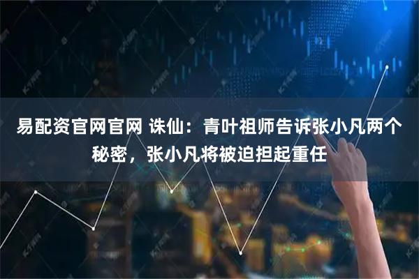 易配资官网官网 诛仙：青叶祖师告诉张小凡两个秘密，张小凡将被迫担起重任