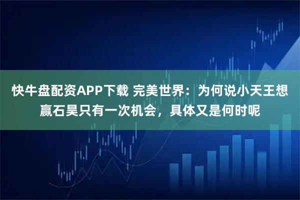 快牛盘配资APP下载 完美世界：为何说小天王想赢石昊只有一次机会，具体又是何时呢