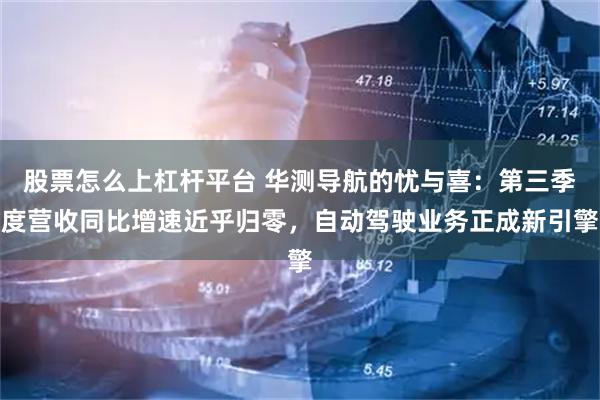 股票怎么上杠杆平台 华测导航的忧与喜：第三季度营收同比增速近乎归零，自动驾驶业务正成新引擎