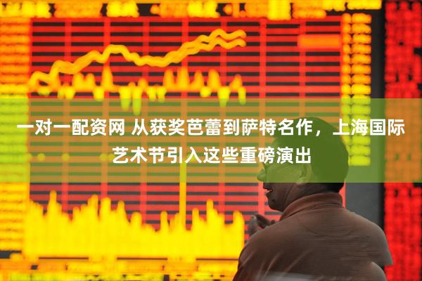 一对一配资网 从获奖芭蕾到萨特名作，上海国际艺术节引入这些重磅演出