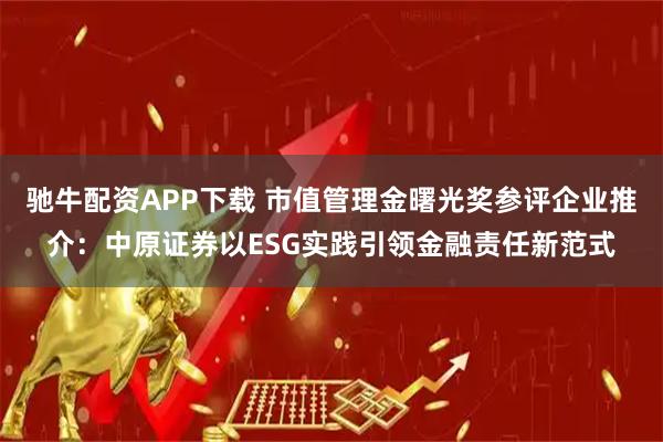 驰牛配资APP下载 市值管理金曙光奖参评企业推介：中原证券以ESG实践引领金融责任新范式