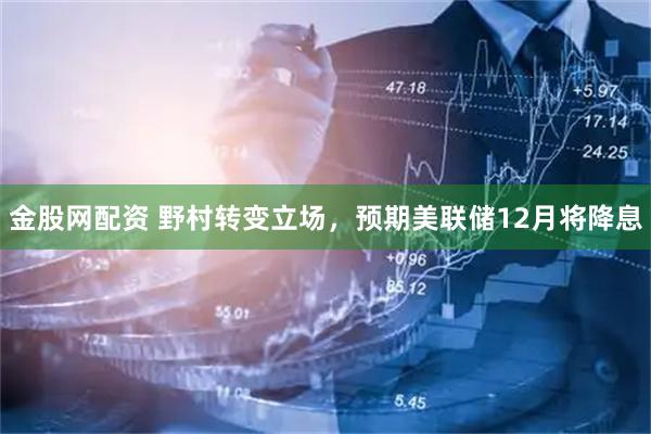 金股网配资 野村转变立场，预期美联储12月将降息