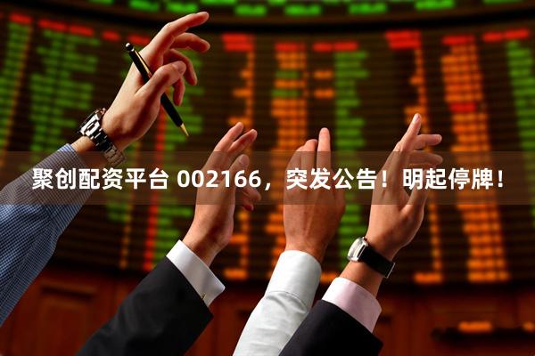 聚创配资平台 002166，突发公告！明起停牌！
